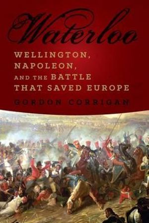 Waterloo : Wellington, Napoleon, and the Battle That Saved Europe - Gordon Corrigan