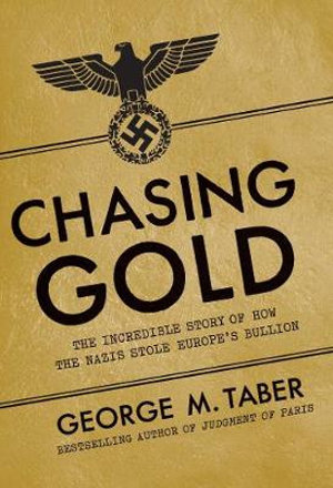 Chasing Gold : The Incredible Story of How the Nazis Stole Europe's Bullion - George M Taber