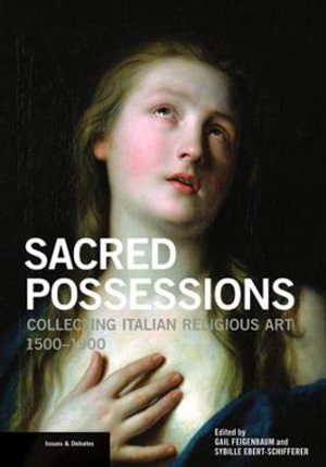 Sacred Possessions : Collecting Italian Religious Art, 1500-1900 - Gail Feigenbaum