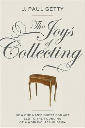 The Joys of Collecting : Getty Publications - - J. Paul Getty