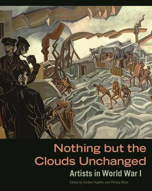 Nothing But the Clouds Unchanged : Artists in World War I - Gordon Hughes