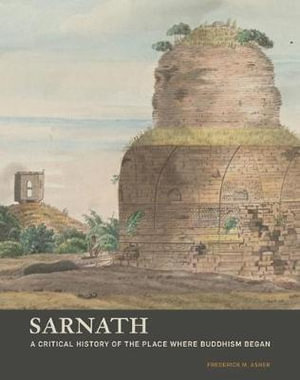 Sarnath : A Critical History of the Place Where Buddhism Began - Frederick M Asher