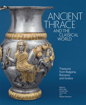 Ancient Thrace and the Classical World : Treasures from Bulgaria, Romania, and Greece - Jeffrey Spier