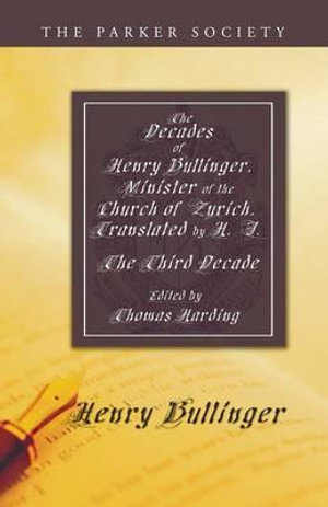 The Decades of Henry Bullinger, Minister of the Church of Zurich, Translated by H. I. : Parker Society - Henry Bullinger