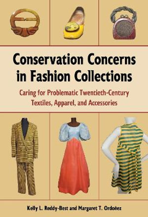 Conservation Concerns in Fashion Collections : Caring for Problematic Twentieth-Century Textiles, Apparel, and Accessories - Kelly L. Reddy-Best