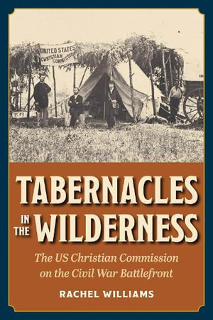 Tabernacles in the Wilderness : The US Christian Commission on the Civil War Battlefront - Rachel Williams