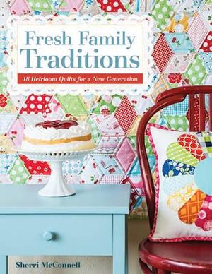 Fresh Family Traditions - Print-on-Demand Edition : 18 Heirloom Quilts for a New Generation - Sherri McConnell