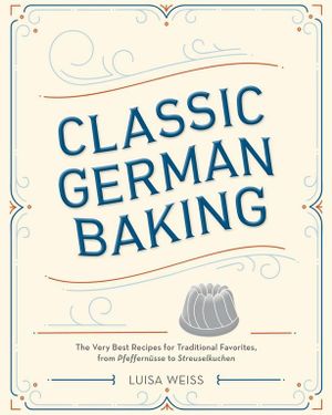 Classic German Baking : The Very Best Recipes for Traditional Favorites, from Pfeffernusse to Streuselkuchen - Luisa Weiss