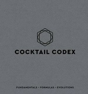 Cocktail Codex : Fundamentals, Formulas, Evolutions [A Cocktail Recipe Book] - David Kaplan