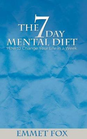 The Seven Day Mental Diet : How to Change Your Life in a Week - Emmet Fox