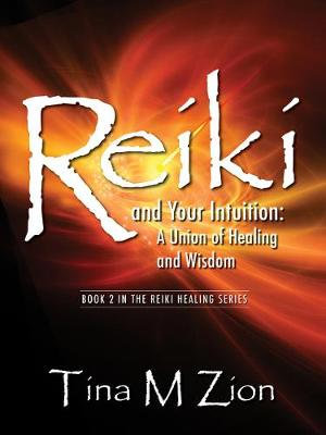 Reiki and Your Intuition : A Union of Healing and Wisdom - Tina M Zion