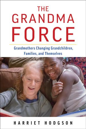 The Grandma Force : How Grandmothers are Changing Grandchildren, Families, and Themselves - Harriet Hodgson