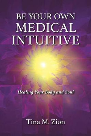 Be Your Own Medical Intuitive : Healing Your Body and Soul - Tina M. Zion