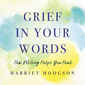 Grief in Your Words : How Writing Helps You Heal - Harriet Hodgson MA