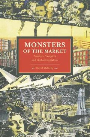 Monsters Of The Market : Zombies, Vampires and Global Capitalism - David McNally