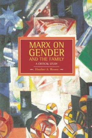 Marx on Gender and the Family : A Critical Study - Heather Brown