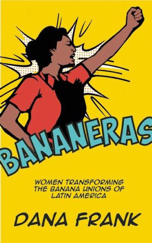 Bananeras : Women Transforming the Banana Unions of Latin America - Dana Frank