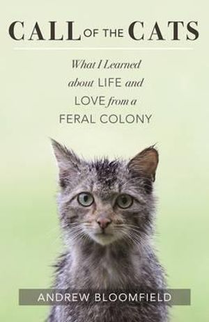 Call of the Cats : What I Learned About Life and Love from a Feral Colony - Andrew Bloomfield