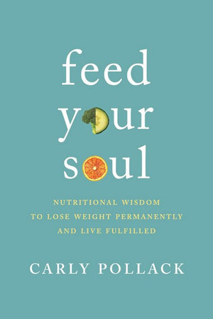 Feed Your Soul : Nutritional Wisdom to Lose Weight Permanently and Live Fulfilled - Carly Pollack