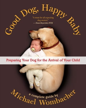 Good Dog, Happy Baby : Preparing Your Dog for the Arrival of Your Child - Michael Wombacher