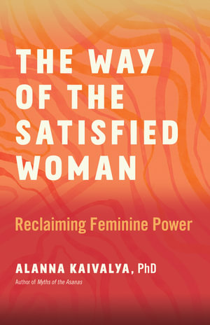 The Way Of The Satisfied Woman : Reclaiming Feminine Power - Phd, Alanna Kaivalya