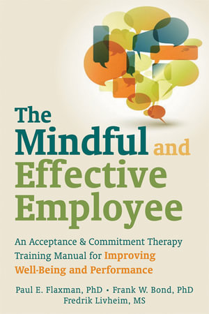 The Mindful and Effective Employee : An Acceptance and Commitment Therapy Training Manual for Improving Well-Being and Performance - Paul E. Flaxman