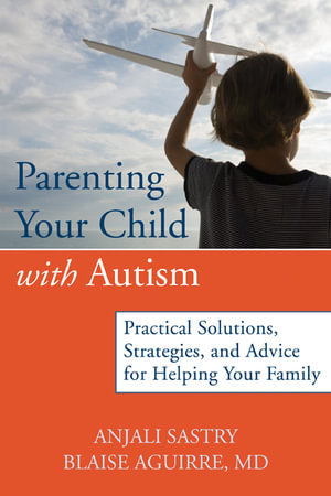 Parenting Your Child Through the Challenges of Autism : Practical Solutions, Strategies, and Advice for Helping Your Family. - Anjali Sastry