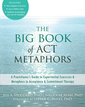 The Big Book of ACT Metaphors : A Practitionerâs Guide to Experiential Exercises and Metaphors in Acceptance and Commitment Therapy - Jill A. Stoddard