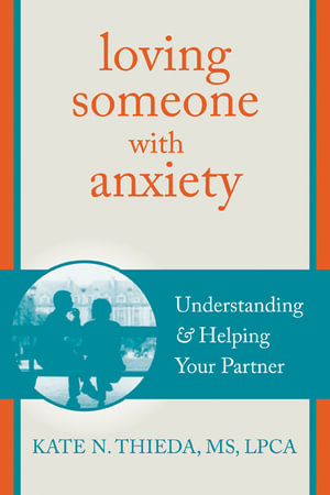 Loving Someone with Anxiety : Understanding and Helping Your Partner - Kate N. Thieda