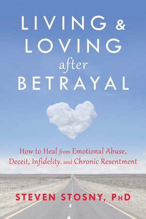 Living and Loving after Betrayal : How to Heal from Emotional Abuse, Deceit, Infidelity, and Chronic Resentment - Steven, Ph.D. Stosny