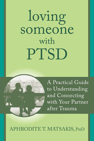 Loving Someone with PTSD : A Practical Guide to Understanding and Connecting with Your Partner after Trauma - Aphrodite T. Matsakis