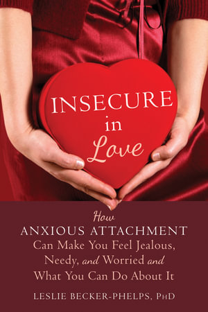 Insecure in Love : How Anxious Attachment Can Make You Feel Jealous, Needy, and Worried and What You Can Do About It - Leslie Becker-Phelps