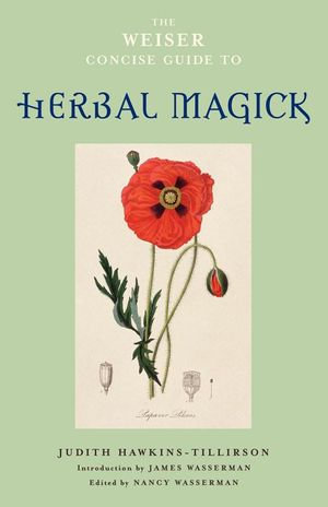 The Weiser Concise Guide to Herbal Magick : The Weiser Concise Guide Series - Judith Hawkins-Tillerson