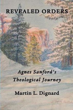 Revealed Orders : Agnes Sanford's Theological Journey - Martin L Dignard