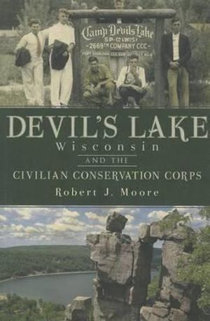 Devil's Lake, Wisconsin and the Civilian Conservation Corps - Robert J Moore