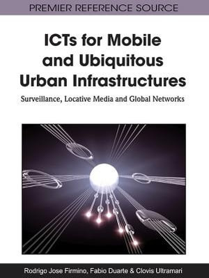 ICTs for Mobile and Ubiquitous Urban Infrastructures : Surveillance, Locative Media and Global Networks - Rodrigo J. Firmino