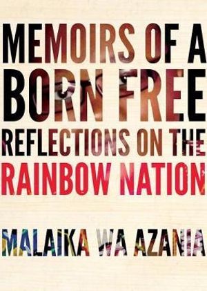 Memoirs of a Born Free : Reflections on the New South Africa by a Member of the Post-apartheid Generation - Malaika Wa Azania