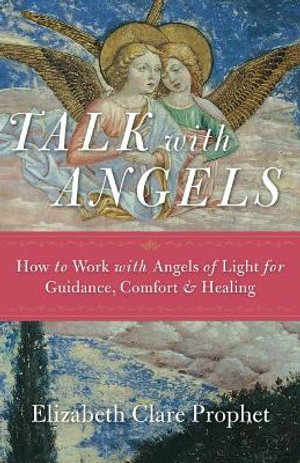 Talk with Angels : How to Work with Angels of Light for Guidance, Comfort and Healing - Elizabeth Clare Prophet