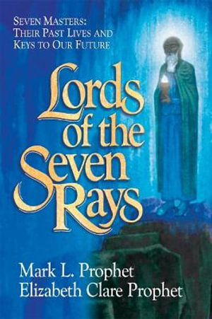 Lords of the Seven Rays : Seven Masters: Their Past Lives and Keys to Our Future - Elizabeth Clare Prophet