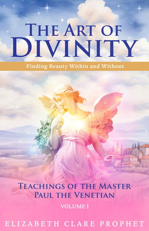 The Art of Divinity : Volume One: Finding Beauty Within and Without - Elizabeth Clare Prophet