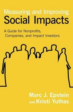 Measuring and Improving Social Impacts : A Guide for Nonprofits, Companies, and Social Enterprises - Marc J. Epstein