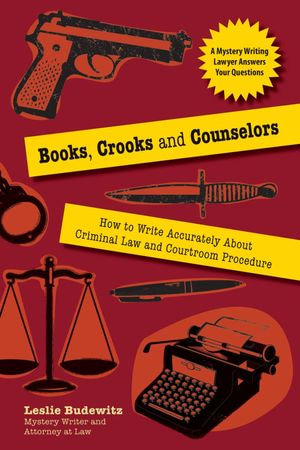 Books, Crooks, and Counselors : How to Write Accurately About Criminal Law and Courtroom Procedure - Leslie Budewitz