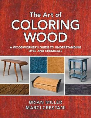 Art of Coloring Wood : A Woodworker's Guide to Understanding Dyes and Chemicals - Brian Miller