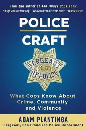 Police Craft : What Cops Know about Crime, Community and Violence - Adam Plantinga