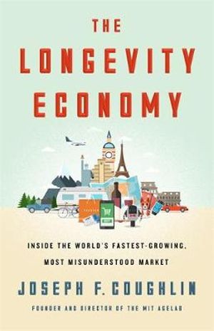 The Longevity Economy : Inside the World's Fastest-Growing, Most Misunderstood Market - Joseph F. Coughlin