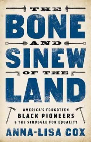 The Bone and Sinew of the Land : America's Forgotten Black Pioneers and the Struggle for Equality - Anna-Lisa Cox