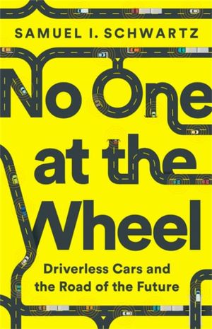 No One at the Wheel : Driverless Cars and the Road of the Future - Samuel Schwartz