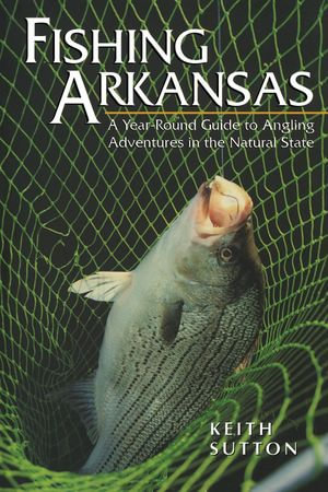 Fishing Arkansas : A Year-Round Guide to Angling Adventures in the Natural State - Keith Sutton