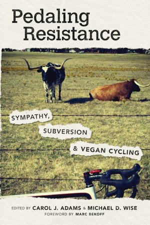 Pedaling Resistance : Sympathy, Subversion, and Vegan Cycling - Carol J. Adams