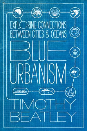 Blue Urbanism : Exploring Connections Between Cities and Oceans - Timothy Beatley